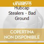 Hubcap Stealers - Bad Ground cd