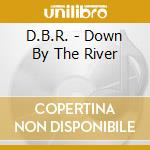 D.B.R. - Down By The River cd