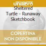 Sheltered Turtle - Runaway Sketchbook cd musicale di Sheltered Turtle