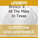 Bronco Jr. - All The Miles In Texas cd