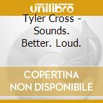 Tyler Cross - Sounds. Better. Loud. cd musicale di Tyler Cross