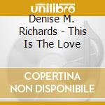 Denise M. Richards - This Is The Love cd musicale di Denise M. Richards