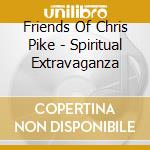 Friends Of Chris Pike - Spiritual Extravaganza cd