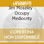Jim Moseley - Occupy Mediocrity cd