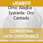 Omo Alagba - Iyaranla: Oro Cantado cd musicale di Omo Alagba