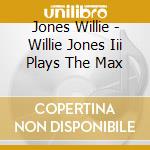Jones Willie - Willie Jones Iii Plays The Max cd musicale di Jones Willie