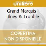 Grand Marquis - Blues & Trouble cd musicale di Grand Marquis