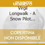 Virgil Longwalk - A Snow Pilot Ponders The Great Alger County Snow Redistibution Movement cd musicale di Virgil Longwalk