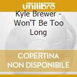 Kyle Brewer - Won'T Be Too Long cd
