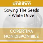 Sowing The Seeds - White Dove cd