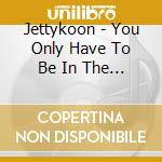 Jettykoon - You Only Have To Be In The Right Place Once cd