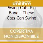 Swing Cats Big Band - These Cats Can Swing cd musicale di Swing Cats Big Band