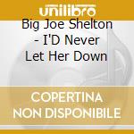 Big Joe Shelton - I'D Never Let Her Down cd
