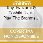 Ray Iwazumi & Toshiki Usui - Play The Brahms Violin Sonatas cd