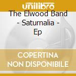 The Elwood Band - Saturnalia - Ep cd