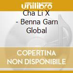 Cha Li X - Benna Garn Global cd