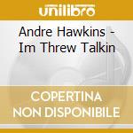 Andre Hawkins - Im Threw Talkin cd