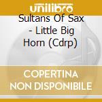 Sultans Of Sax - Little Big Horn (Cdrp) cd musicale di Sultans Of Sax