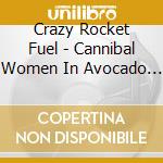 Crazy Rocket Fuel - Cannibal Women In Avocado Jungle Of Death cd