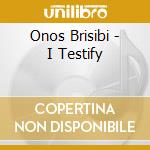 Onos Brisibi - I Testify cd