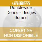 Doublewide Debris - Bridges Burned cd musicale di Doublewide Debris