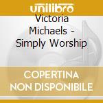 Victoria Michaels - Simply Worship cd musicale di Victoria Michaels