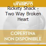 Rickety Shack - Two Way Broken Heart cd