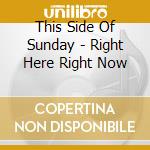 This Side Of Sunday - Right Here Right Now cd