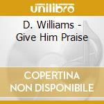 D. Williams - Give Him Praise cd