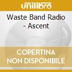 Waste Band Radio - Ascent cd musicale di Waste Band Radio