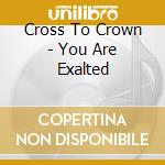 Cross To Crown - You Are Exalted cd
