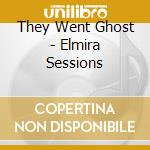 They Went Ghost - Elmira Sessions cd musicale di They Went Ghost