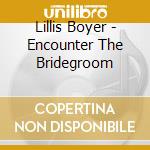 Lillis Boyer - Encounter The Bridegroom cd musicale di Lillis Boyer
