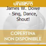 James W. Dowe - Sing, Dance, Shout! cd