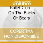Bullet Club - On The Backs Of Bears cd