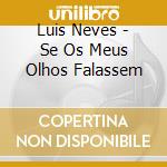 Luis Neves - Se Os Meus Olhos Falassem cd musicale di Luis Neves