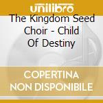 The Kingdom Seed Choir - Child Of Destiny cd