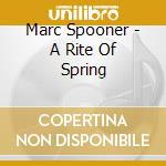 Marc Spooner - A Rite Of Spring cd
