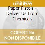 Paper Pistols - Deliver Us From Chemicals cd