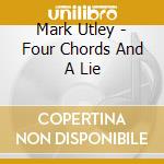 Mark Utley - Four Chords And A Lie cd musicale di Mark Utley