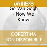 Go Van Gogh - Now We Know cd