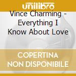 Vince Charming - Everything I Know About Love cd musicale di Vince Charming