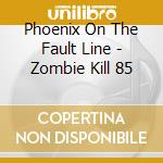 Phoenix On The Fault Line - Zombie Kill 85 cd