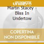 Martin Stacey - Bliss In Undertow cd