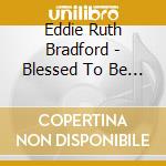 Eddie Ruth Bradford - Blessed To Be A Blessing cd musicale di Eddie Ruth Bradford