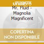 Mr. Fluid - Magnolia Magnificent cd musicale di Mr. Fluid