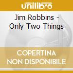 Jim Robbins - Only Two Things cd