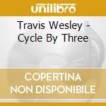 Travis Wesley - Cycle By Three cd musicale di Travis Wesley