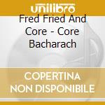 Fred Fried And Core - Core Bacharach cd musicale di Fred Fried And Core