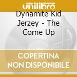 Dynamite Kid Jerzey - The Come Up cd musicale di Dynamite Kid Jerzey